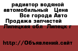 радиатор водяной автомобильный › Цена ­ 6 500 - Все города Авто » Продажа запчастей   . Липецкая обл.,Липецк г.